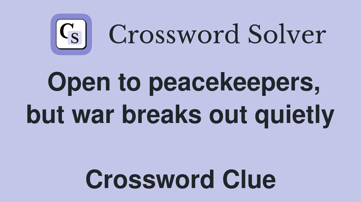 Open to peacekeepers, but war breaks out quietly  Crossword Clue