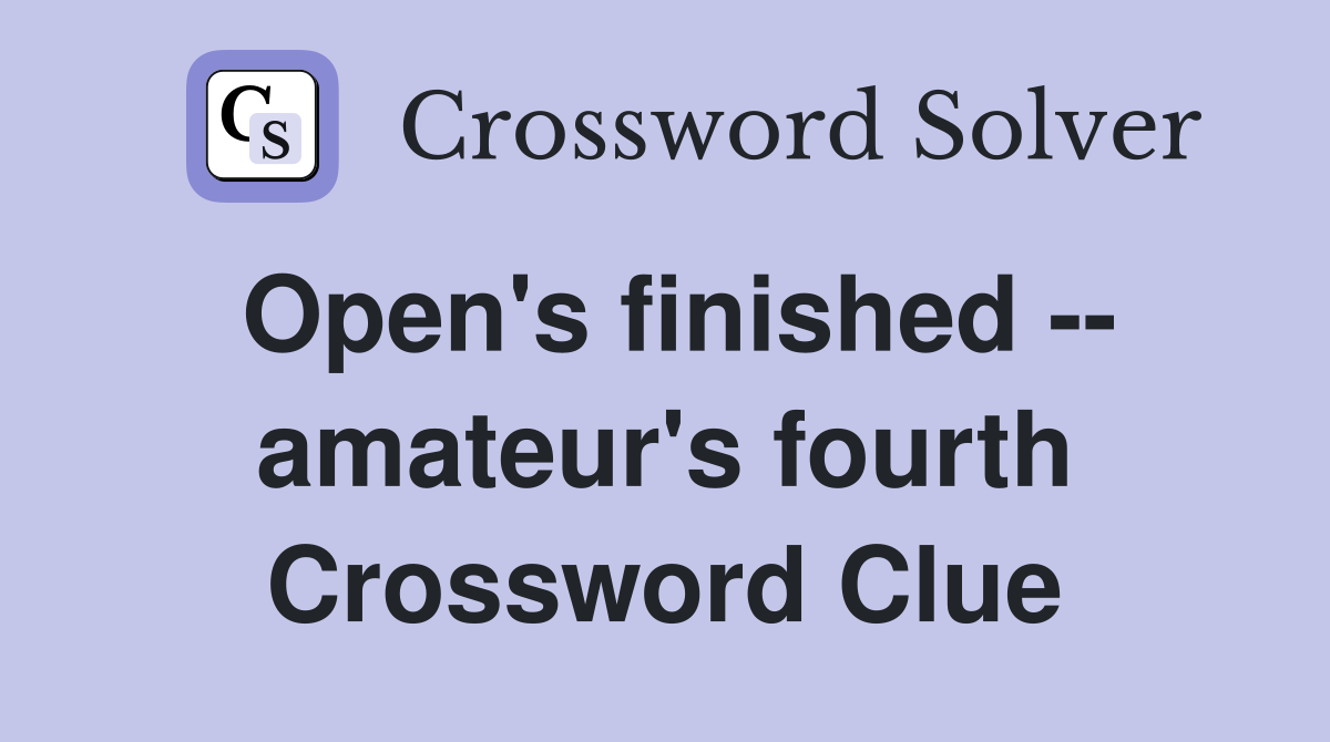 Open's finished -- amateur's fourth Crossword Clue