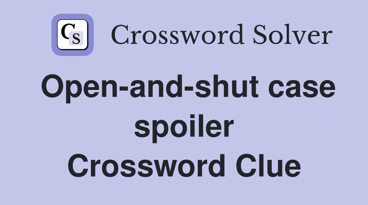 Open-and-shut case spoiler Crossword Clue