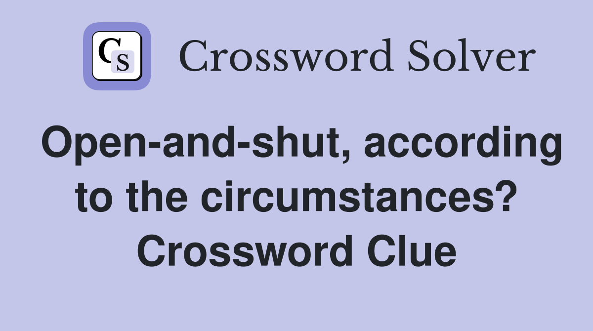 Open-and-shut, according to the circumstances? Crossword Clue