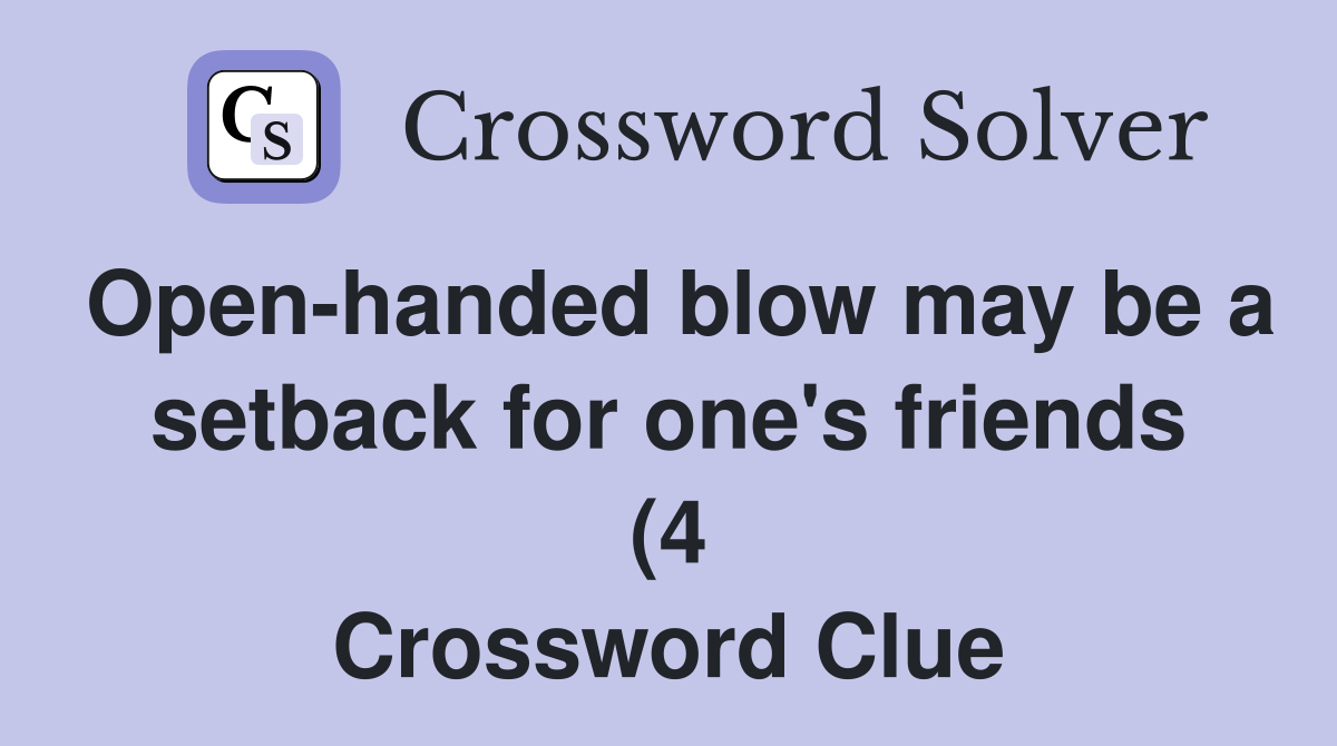 Open handed blow may be a setback for one #39 s friends (4) Crossword Open handed blow may be a setback for one #39 s friends (4) Crossword