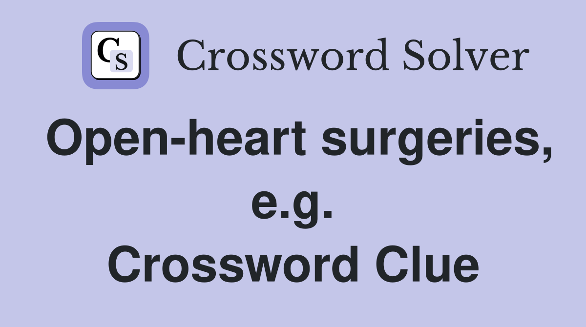 Open-heart surgeries, e.g. Crossword Clue