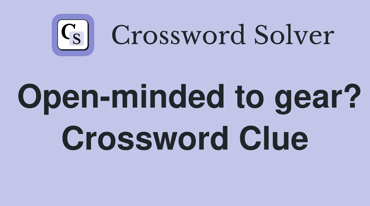 Open-minded to gear? Crossword Clue