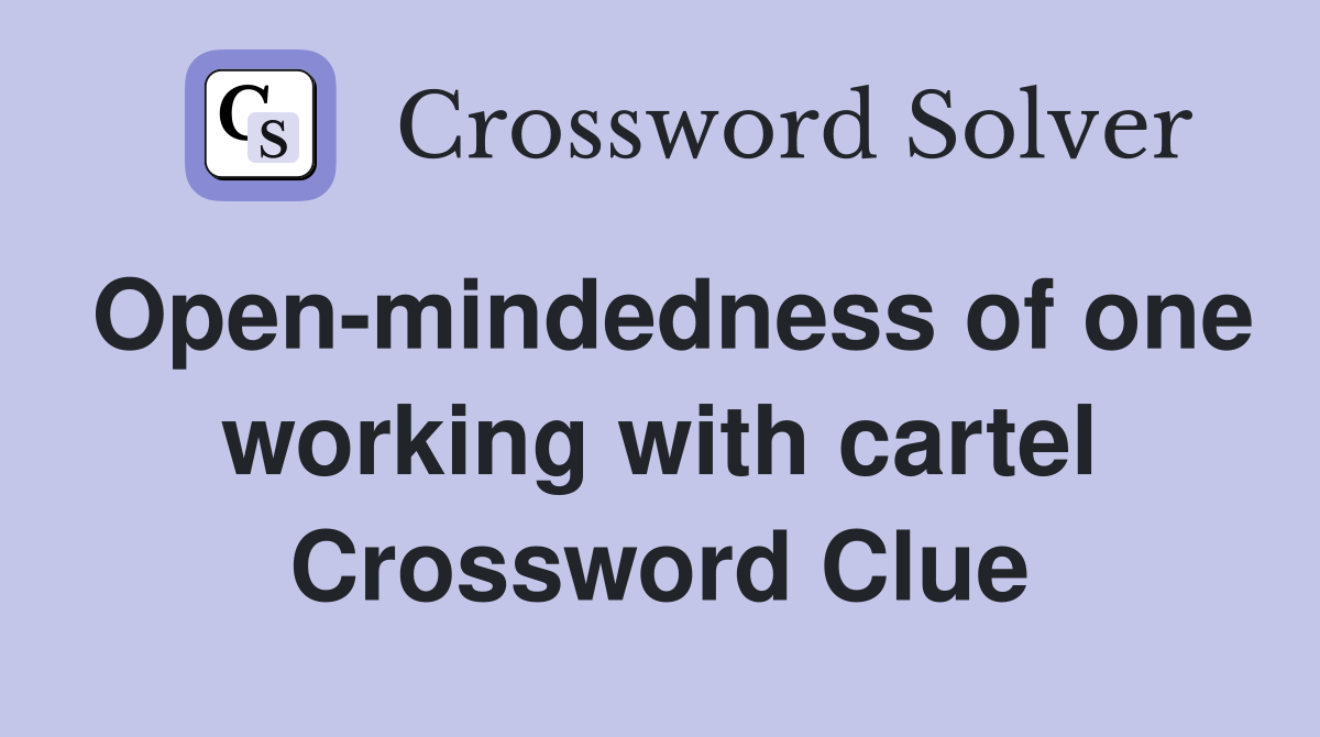 Open-mindedness of one working with cartel Crossword Clue