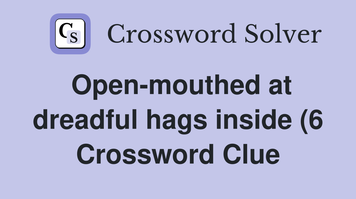 Open mouthed at dreadful hags inside (6) Crossword Clue Answers Open mouthed at dreadful hags inside (6) Crossword Clue Answers