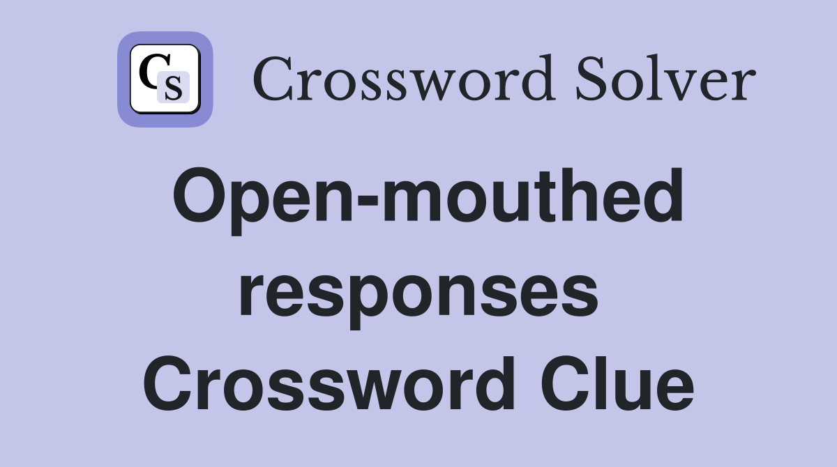 Open-mouthed responses Crossword Clue