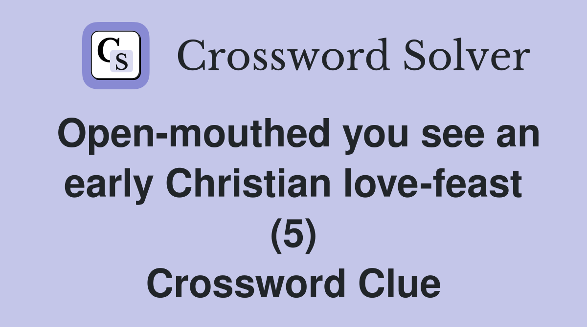 Open-mouthed you see an early Christian love-feast (5) Crossword Clue