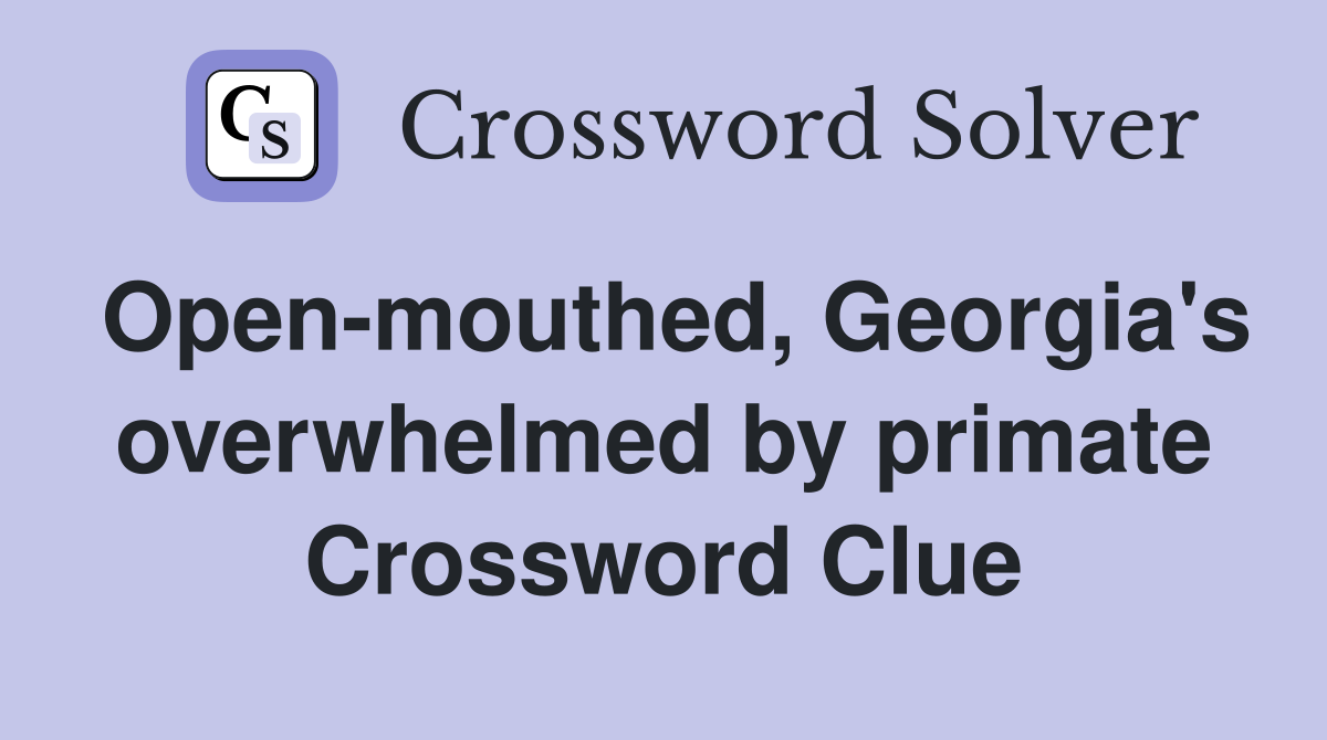 Open-mouthed, Georgia's overwhelmed by primate Crossword Clue
