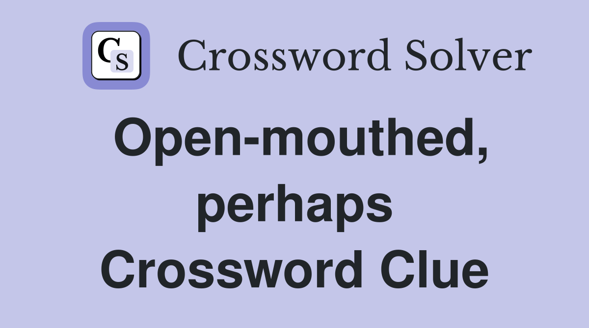 Open-mouthed, perhaps Crossword Clue