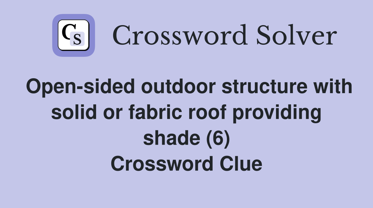 Open-sided outdoor structure with solid or fabric roof providing shade (6) Crossword Clue