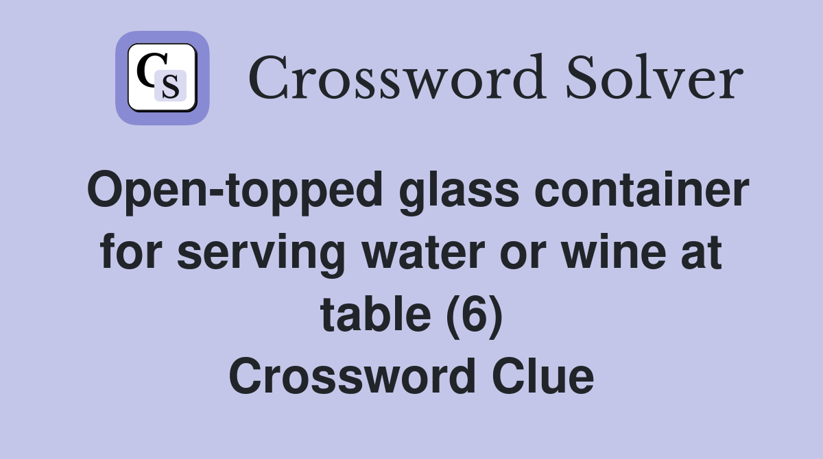 Open-topped glass container for serving water or wine at table (6) Crossword Clue
