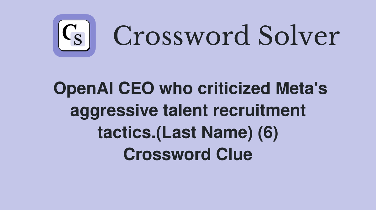 OpenAI CEO who criticized Meta's aggressive talent recruitment tactics.(Last Name) (6) Crossword Clue