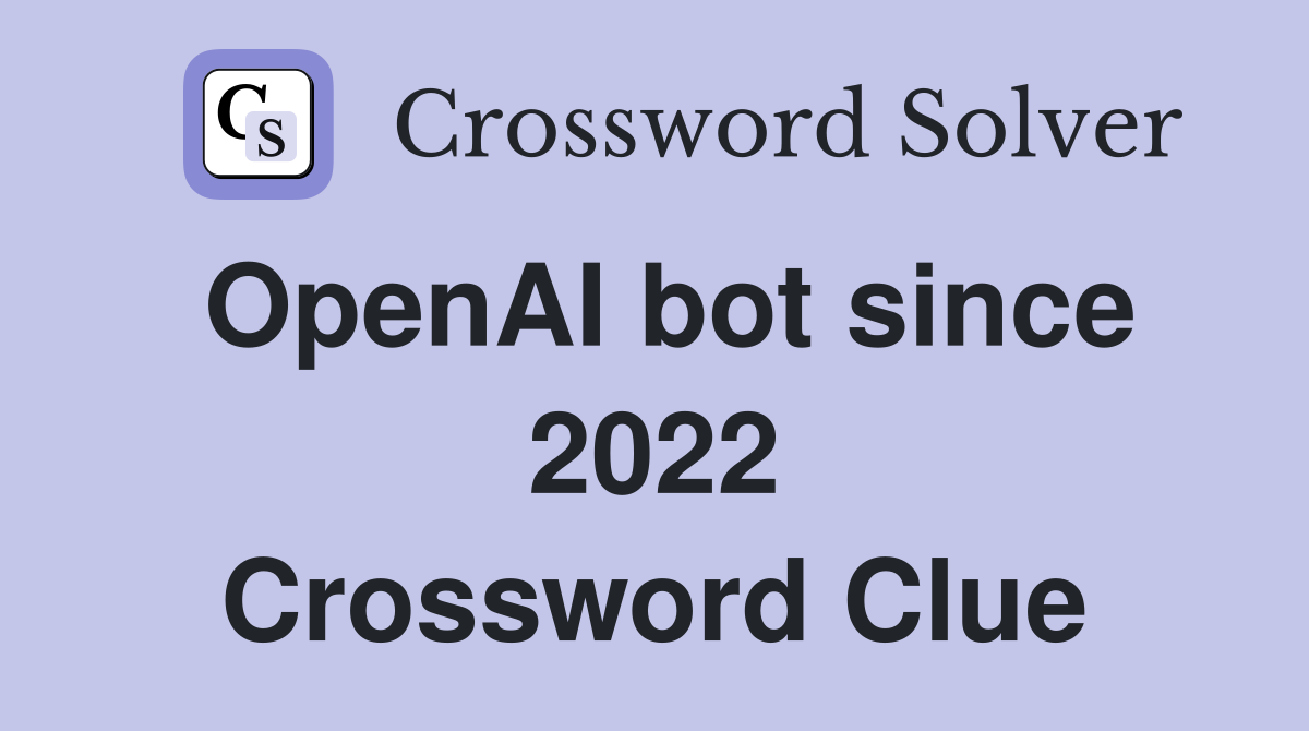 OpenAI bot since 2022 Crossword Clue