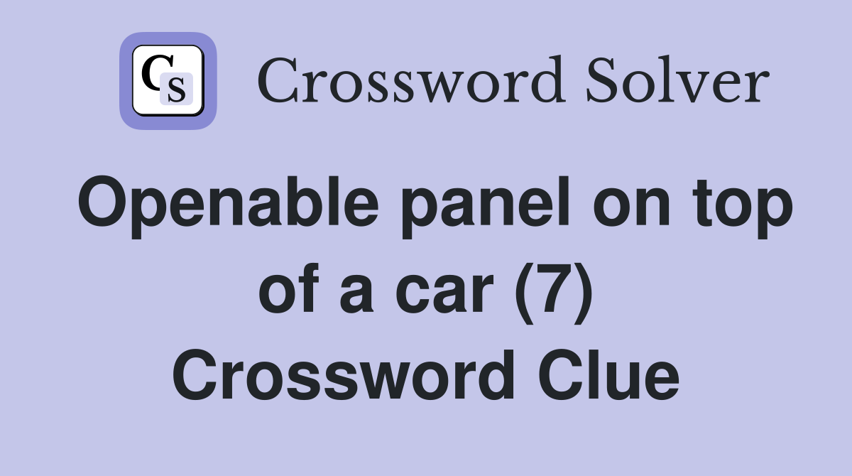 Openable panel on top of a car (7) Crossword Clue