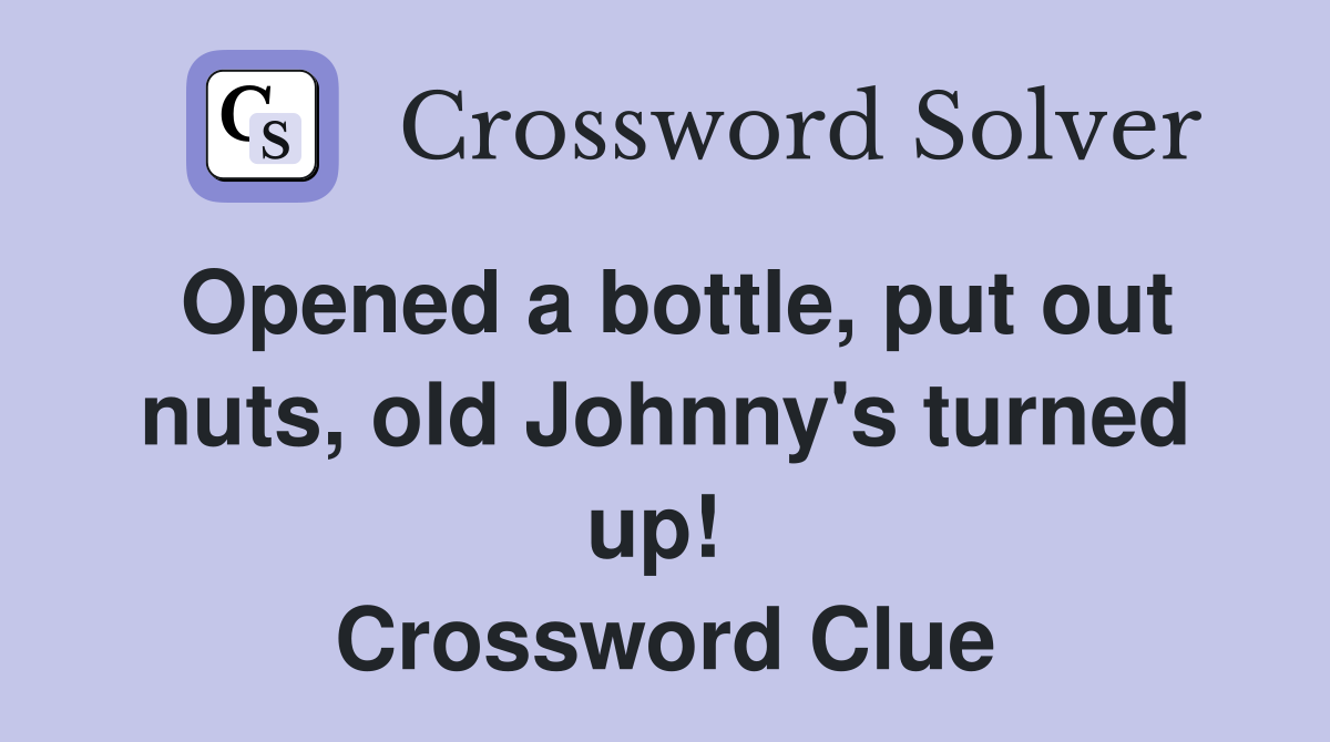 Opened a bottle, put out nuts, old Johnny's turned up!  Crossword Clue