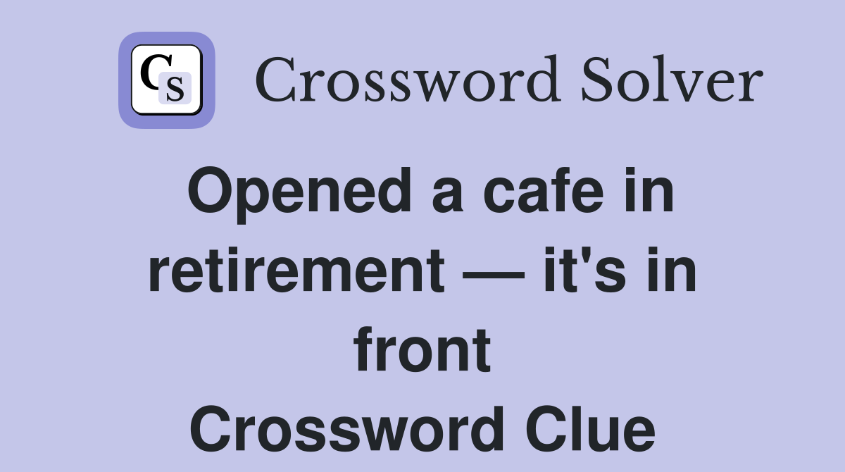 Opened a cafe in retirement — it's in front Crossword Clue