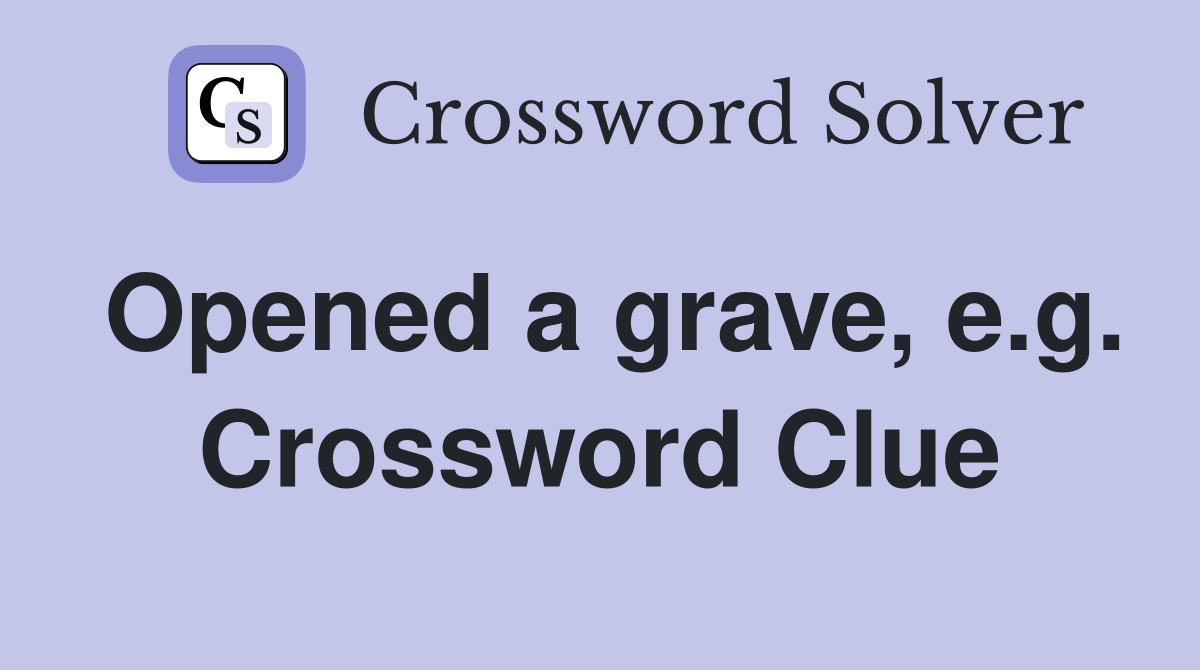 Opened a grave, e.g. Crossword Clue