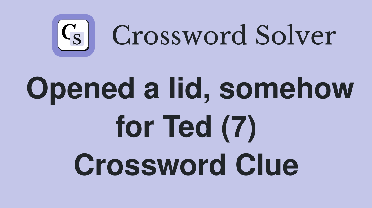 Opened a lid, somehow for Ted (7) Crossword Clue
