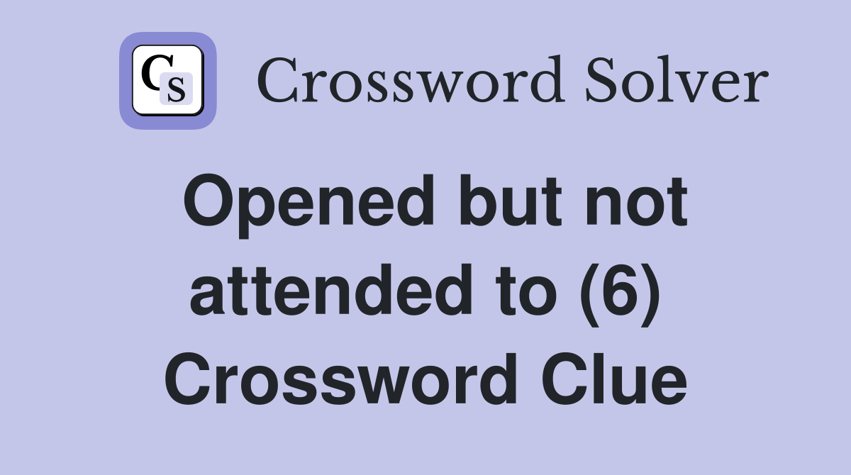Opened but not attended to (6) Crossword Clue