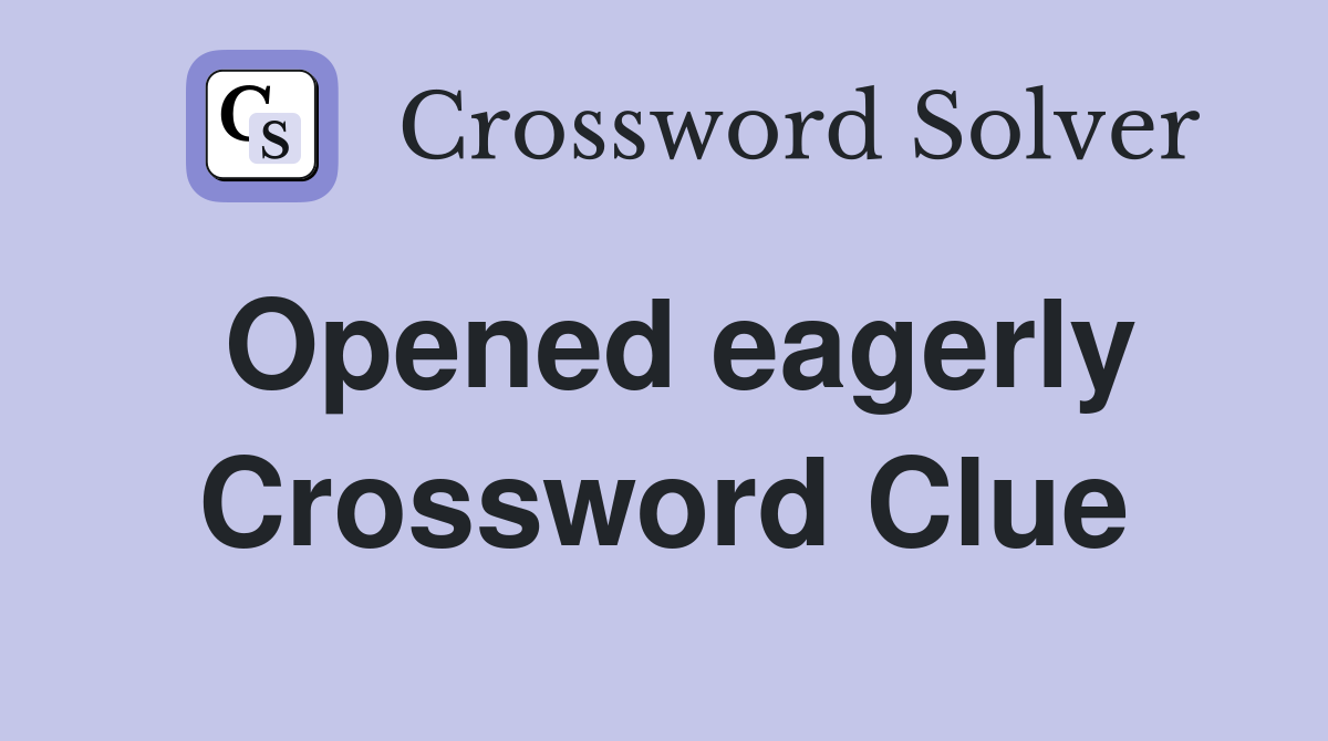 Opened eagerly Crossword Clue