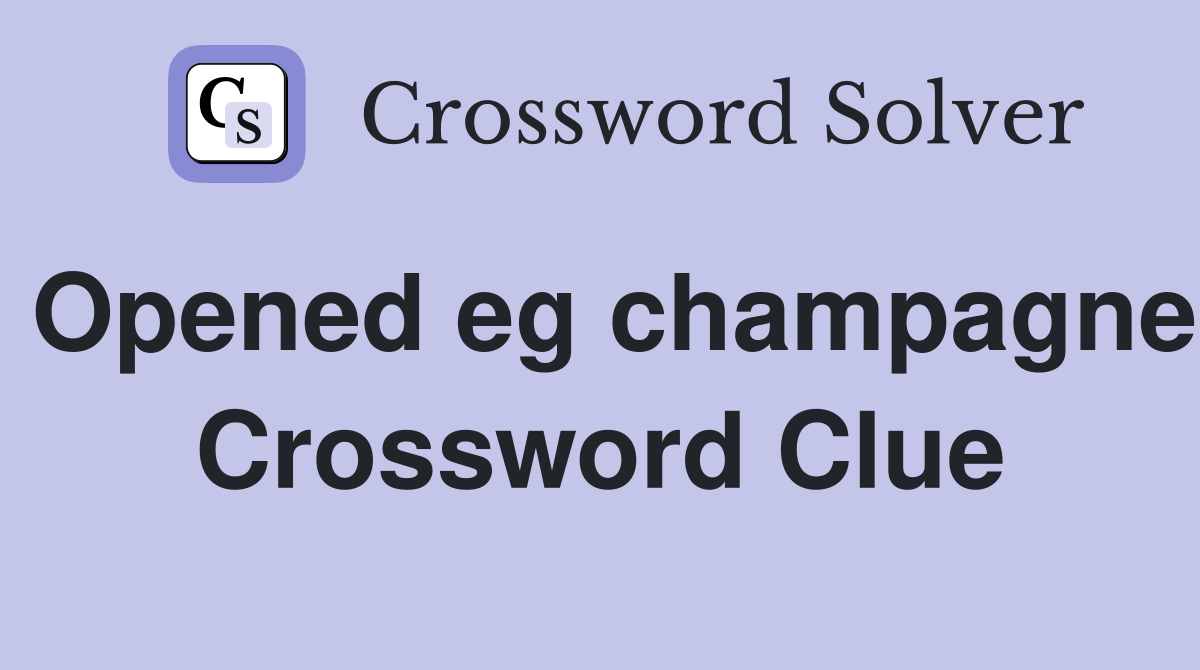 Opened eg champagne Crossword Clue