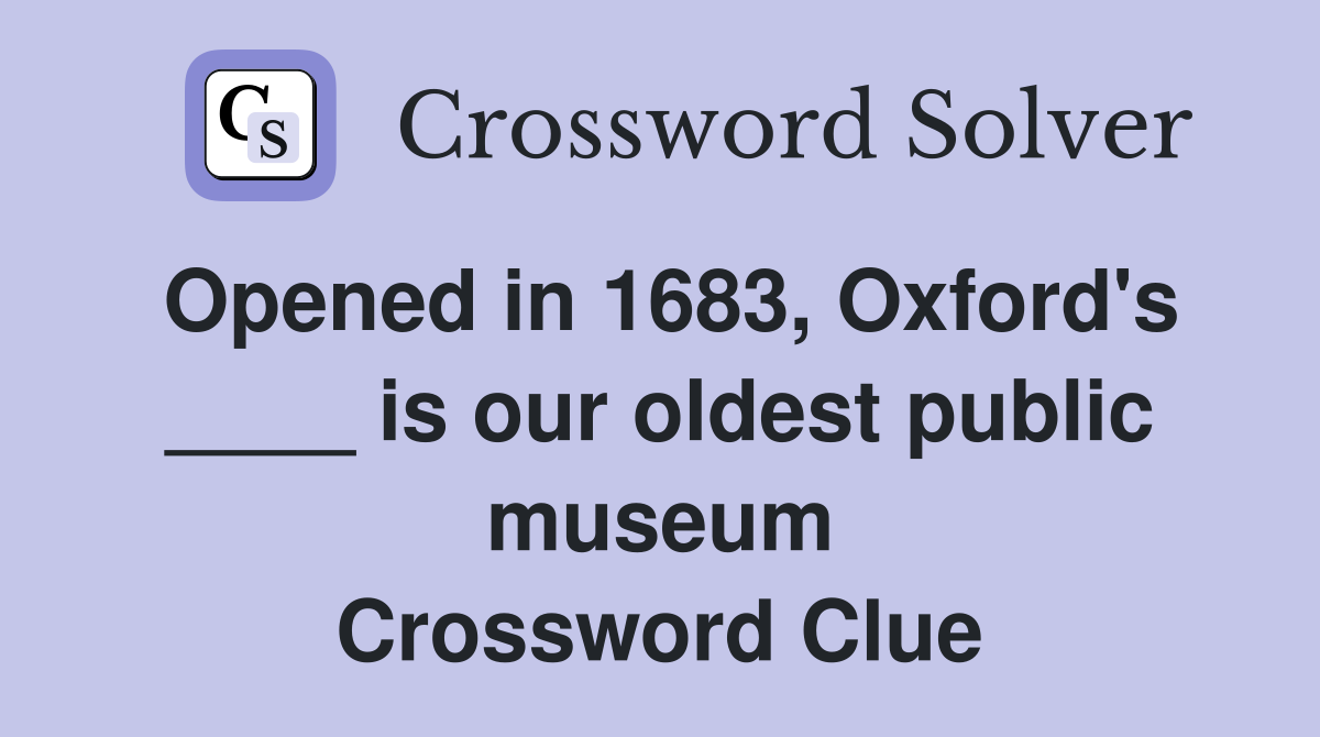 Opened in 1683, Oxford's ____ is our oldest public museum Crossword Clue