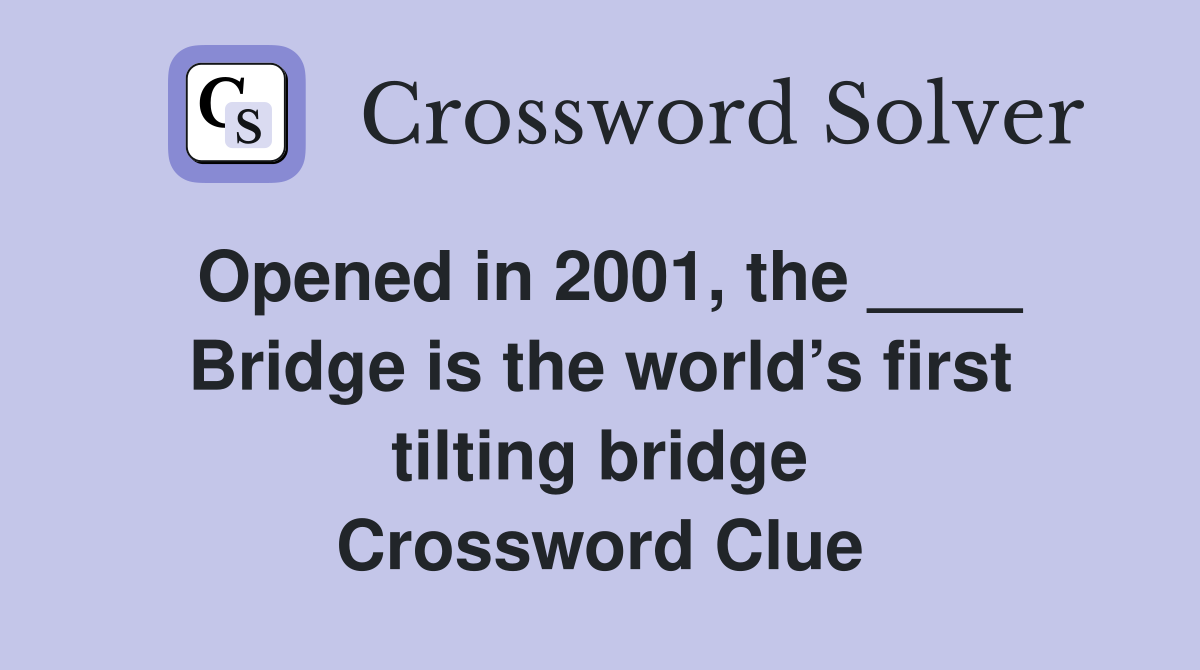 Opened in 2001, the ____ Bridge is the world’s first tilting bridge Crossword Clue