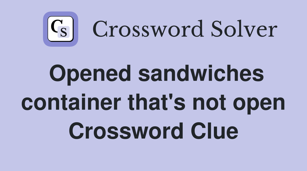 Opened sandwiches container that's not open Crossword Clue