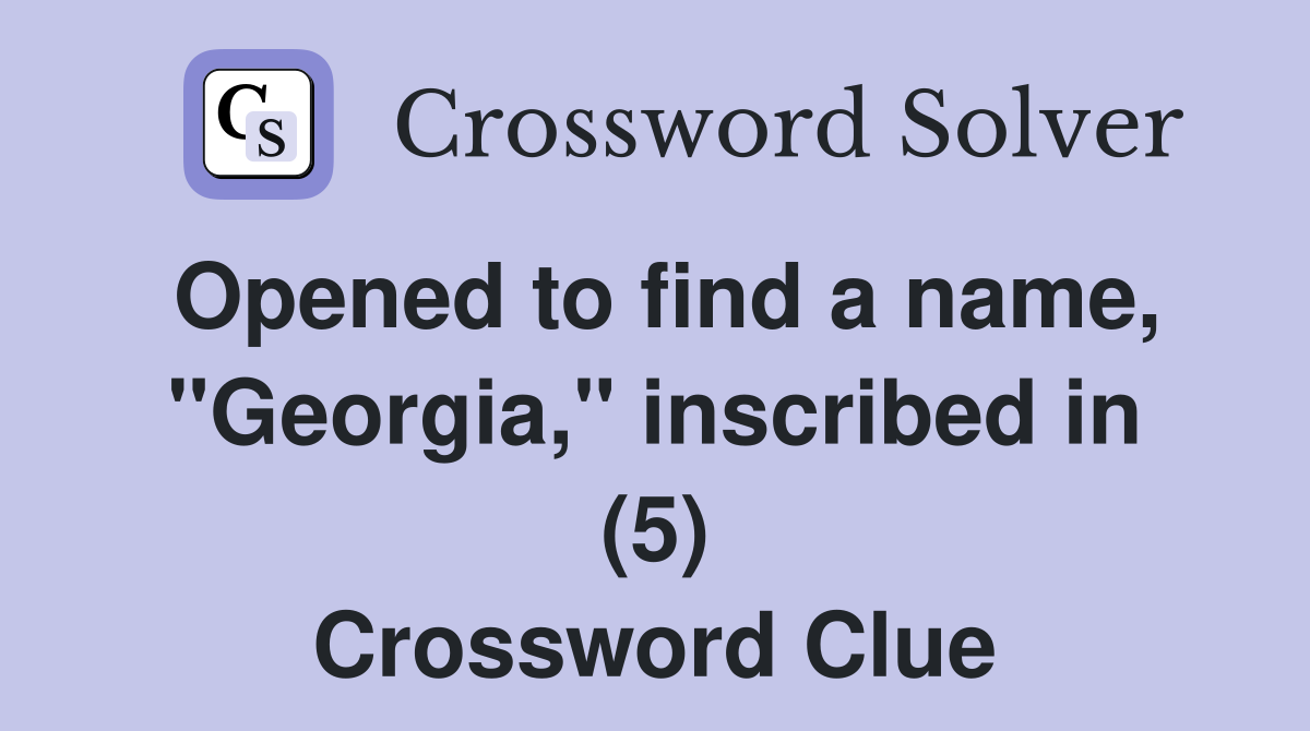 Opened to find a name, "Georgia," inscribed in (5) Crossword Clue