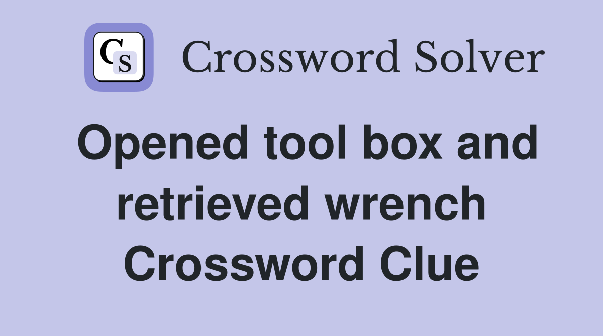 Opened tool box and retrieved wrench Crossword Clue