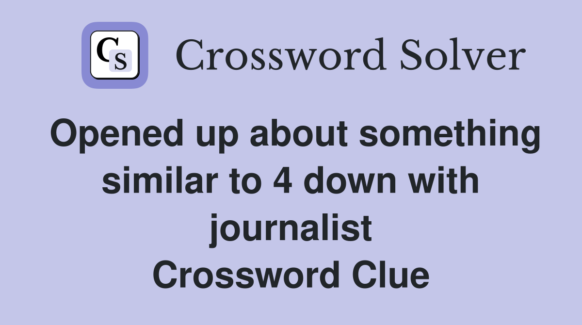 Opened up about something similar to 4 down with journalist Crossword Clue