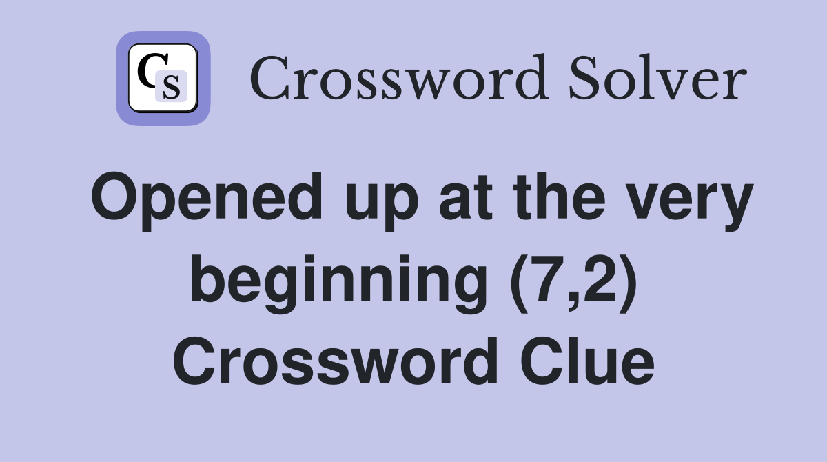 Opened up at the very beginning (7,2) Crossword Clue