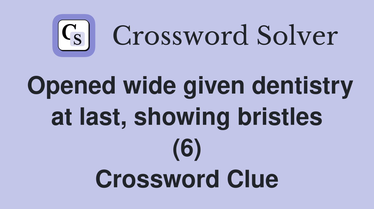 Opened wide given dentistry at last, showing bristles (6) Crossword Clue