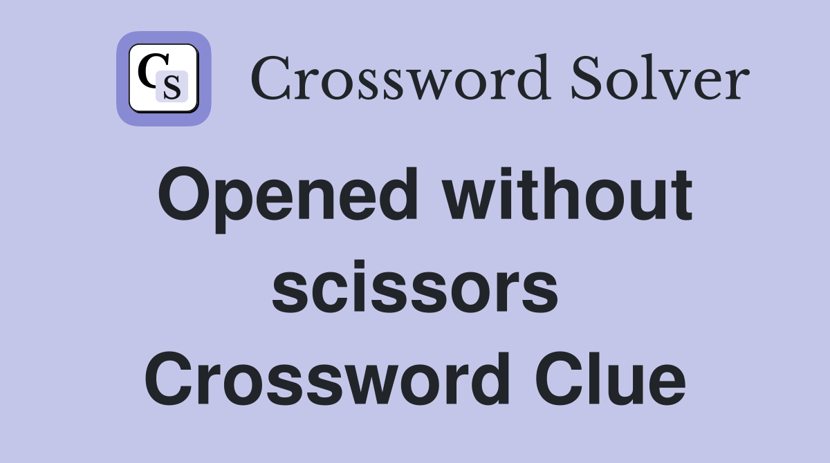 Opened without scissors Crossword Clue