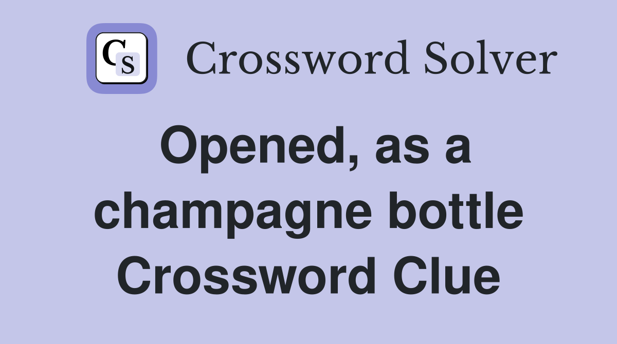 Opened, as a champagne bottle Crossword Clue