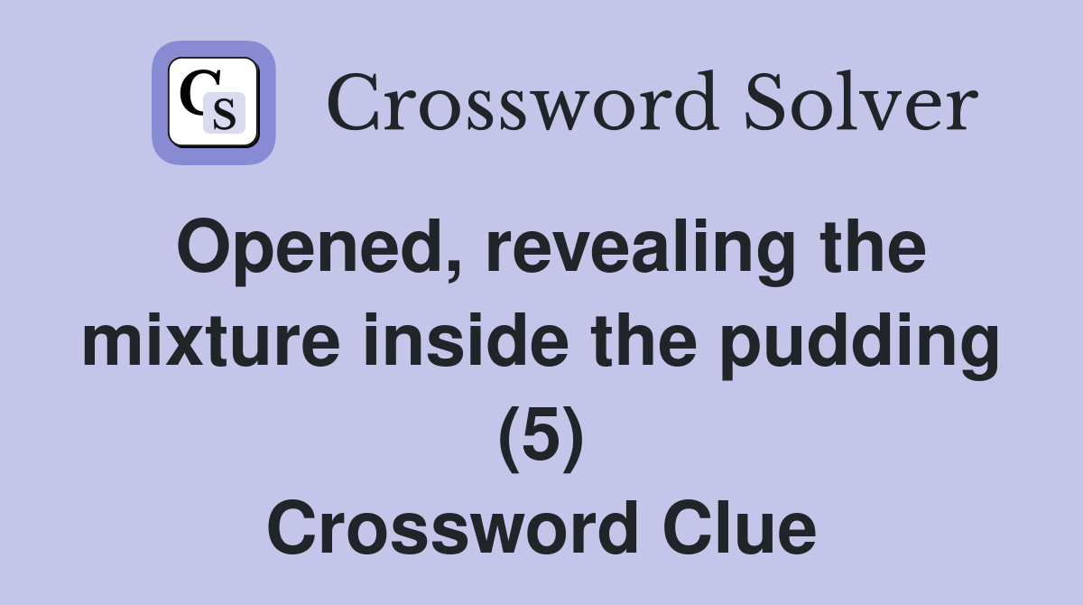 Opened revealing the mixture inside the pudding (5) Crossword Clue