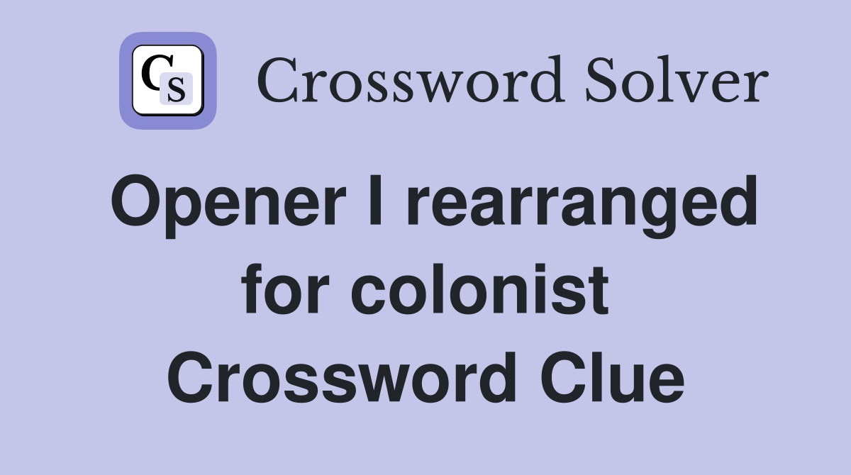 Opener I rearranged for colonist Crossword Clue