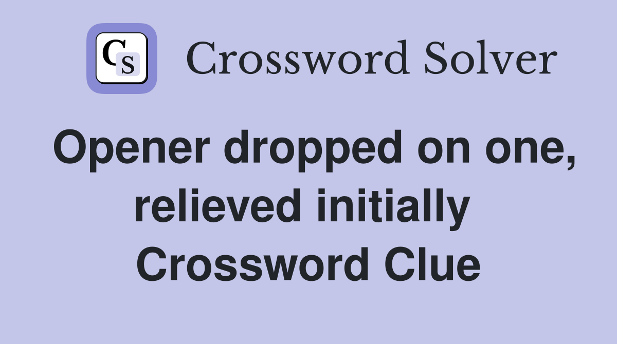 Opener dropped on one, relieved initially  Crossword Clue