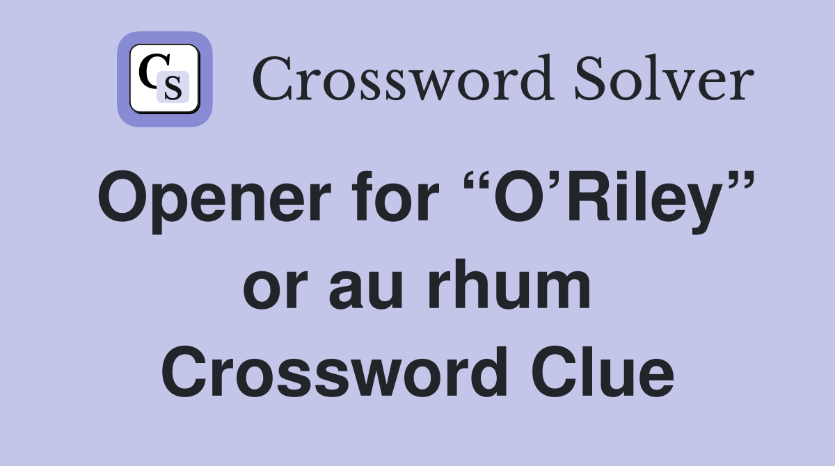 Opener for “O’Riley” or au rhum Crossword Clue