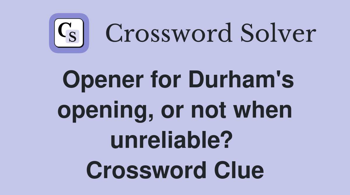 Opener for Durham's opening, or not when unreliable?  Crossword Clue