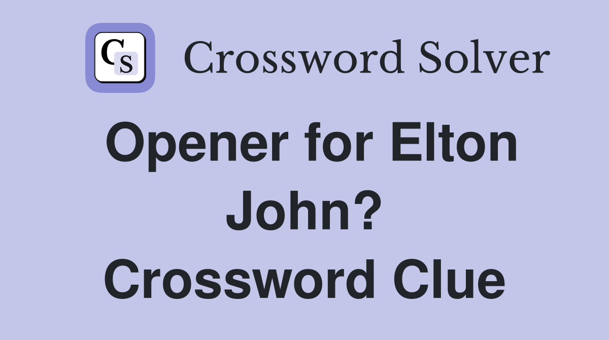 Opener for Elton John? Crossword Clue