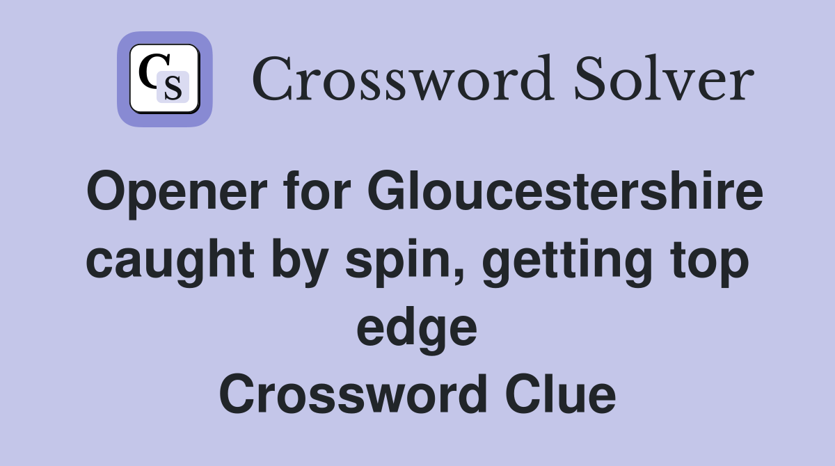Opener for Gloucestershire caught by spin, getting top edge Crossword Clue