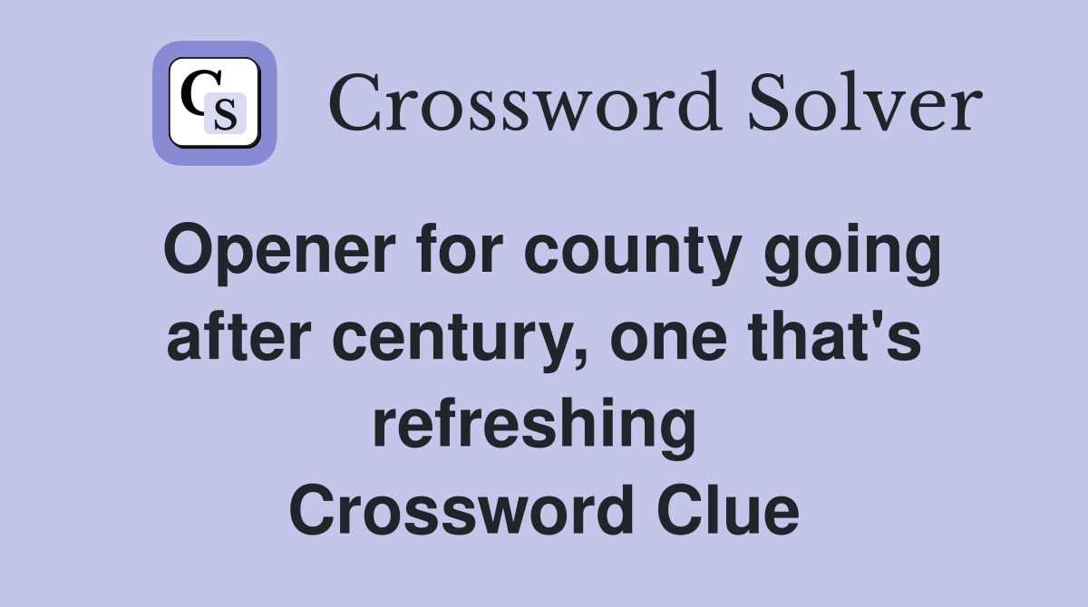 Opener for county going after century, one that's refreshing  Crossword Clue