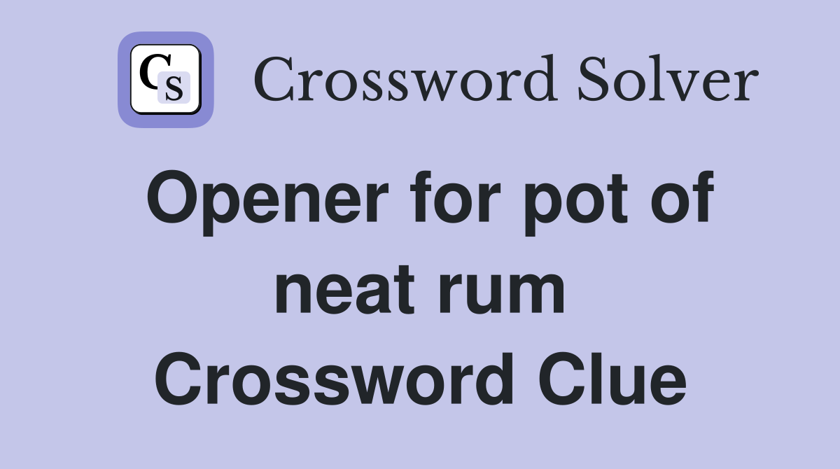 Opener for pot of neat rum Crossword Clue