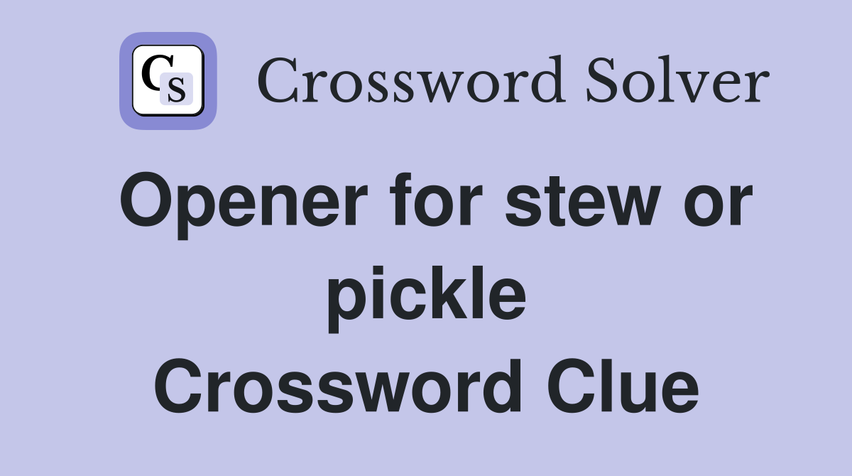 Opener for stew or pickle Crossword Clue