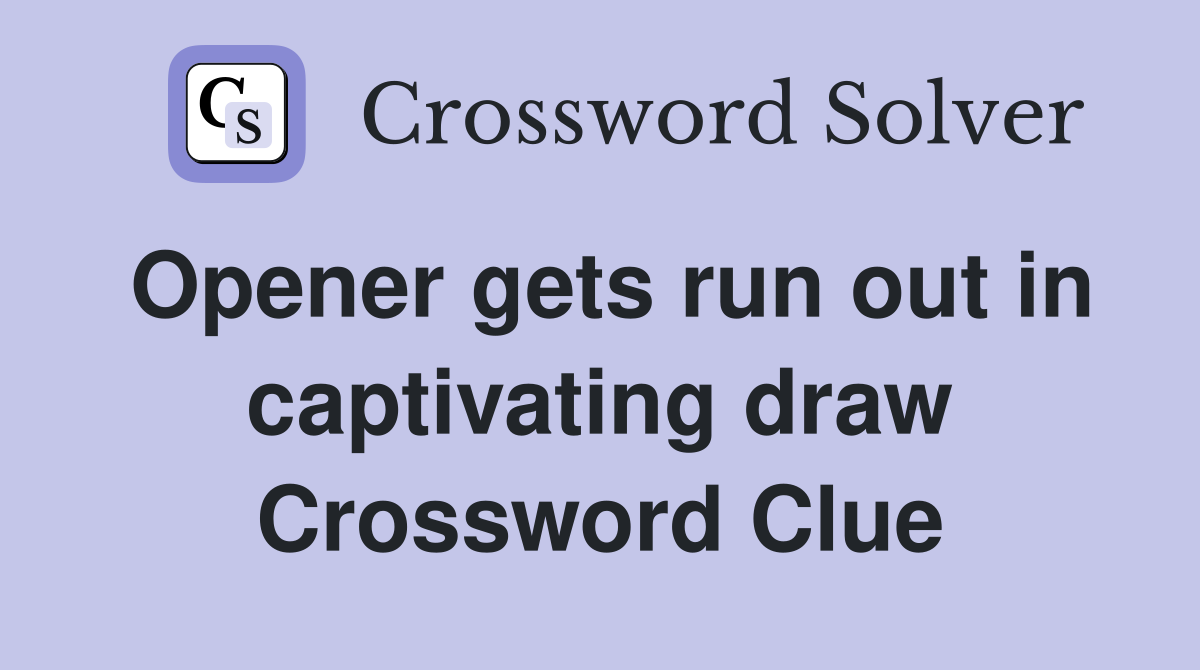 Opener gets run out in captivating draw Crossword Clue