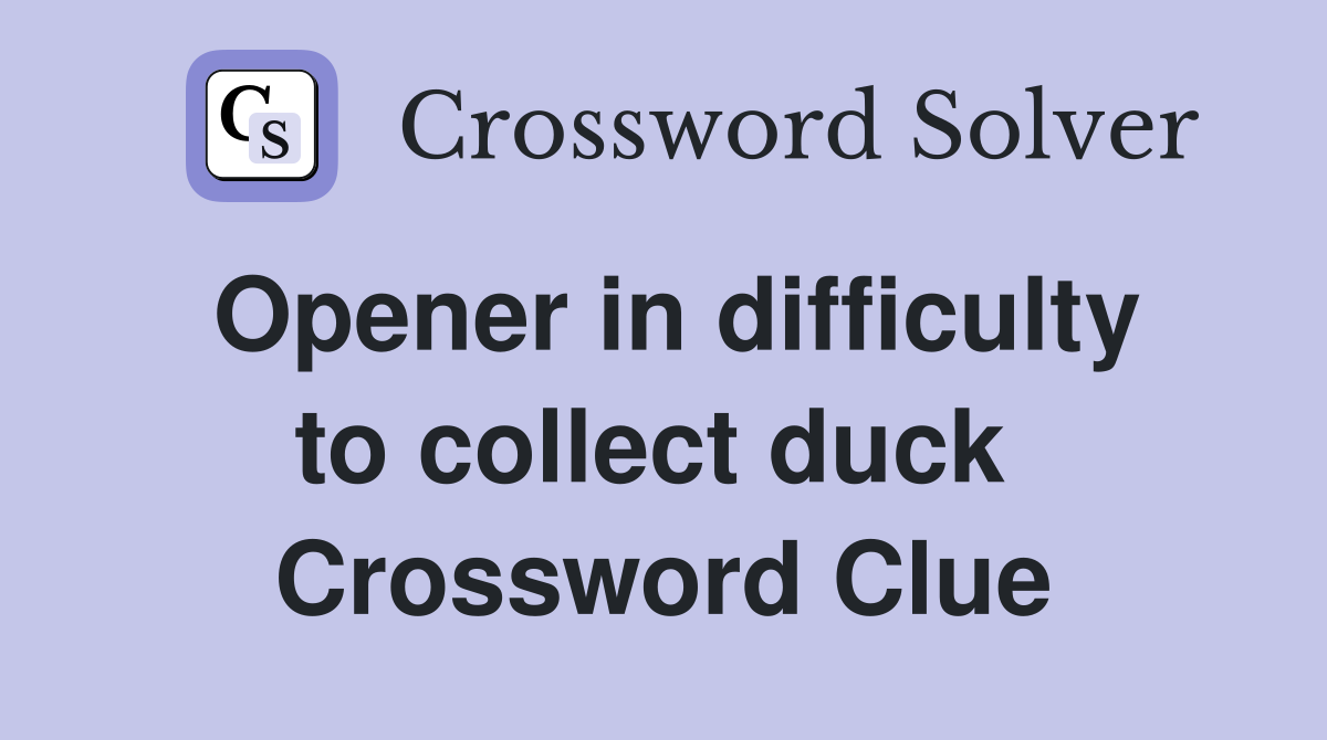 Opener in difficulty to collect duck  Crossword Clue