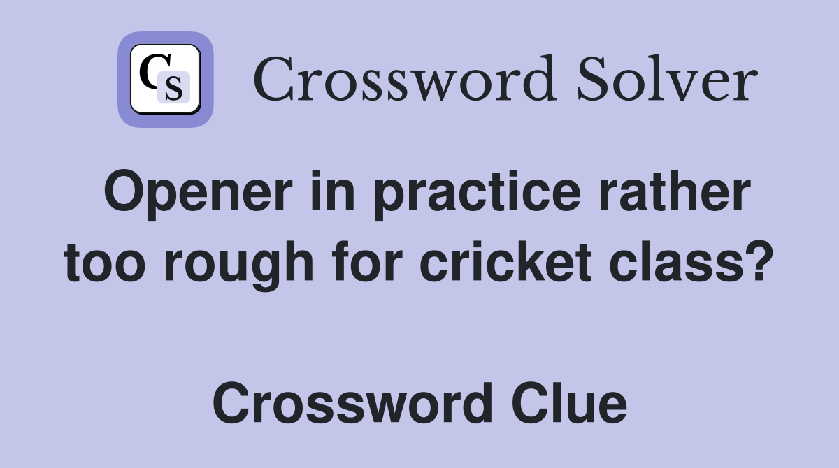 Opener in practice rather too rough for cricket class?  Crossword Clue