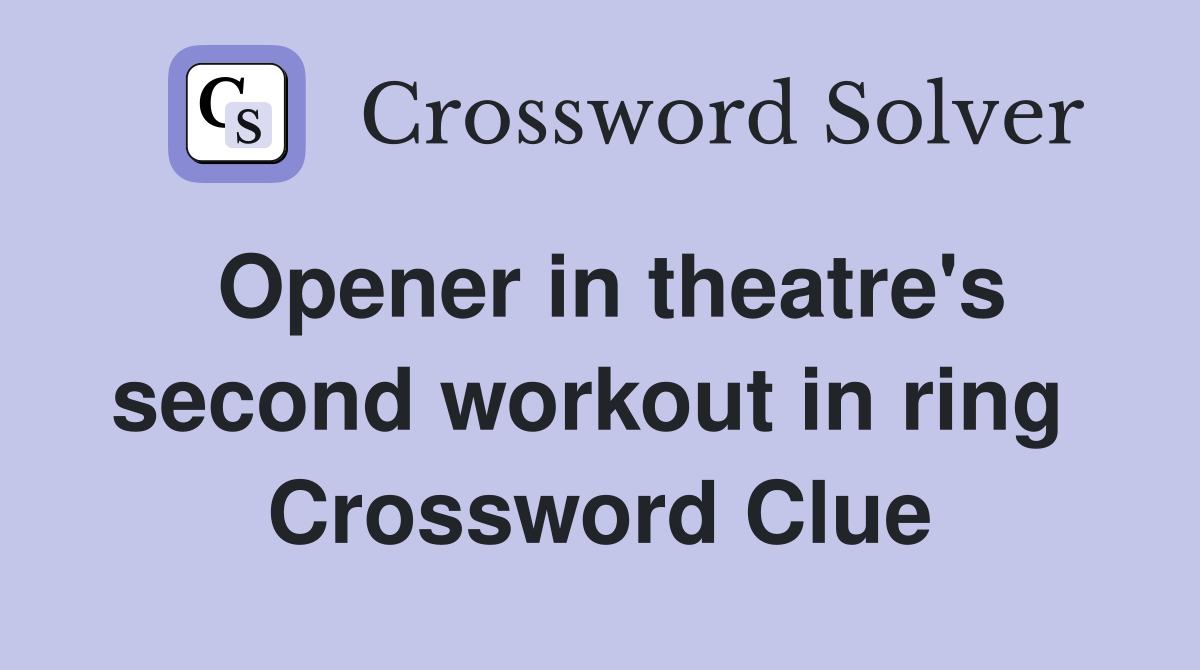 Opener in theatre's second workout in ring  Crossword Clue