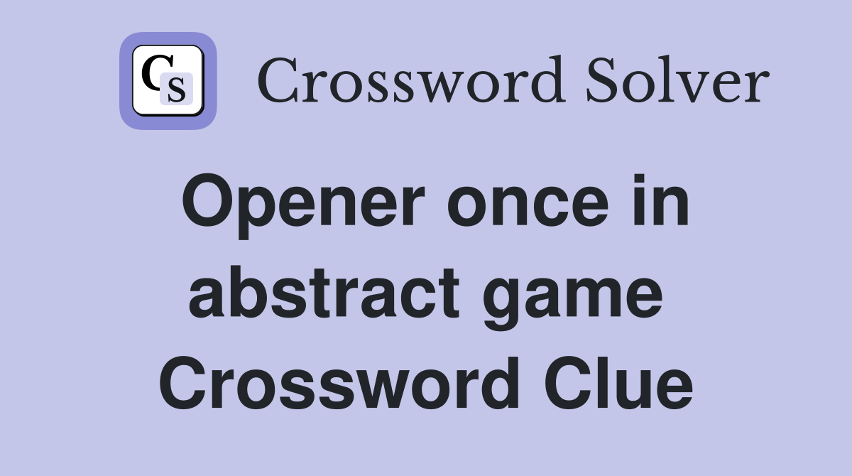 Opener once in abstract game Crossword Clue
